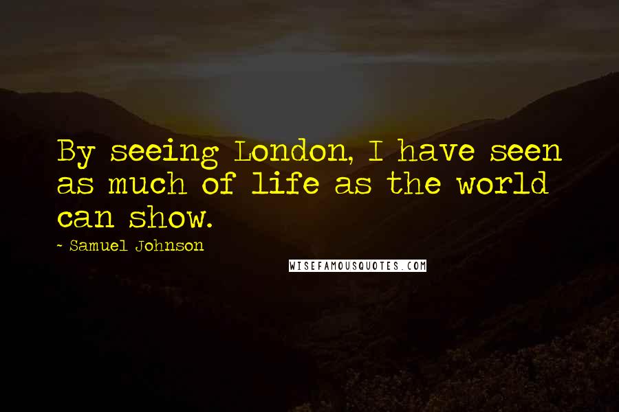 Samuel Johnson Quotes: By seeing London, I have seen as much of life as the world can show.