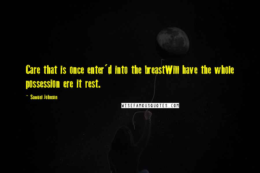 Samuel Johnson Quotes: Care that is once enter'd into the breastWill have the whole possession ere it rest.