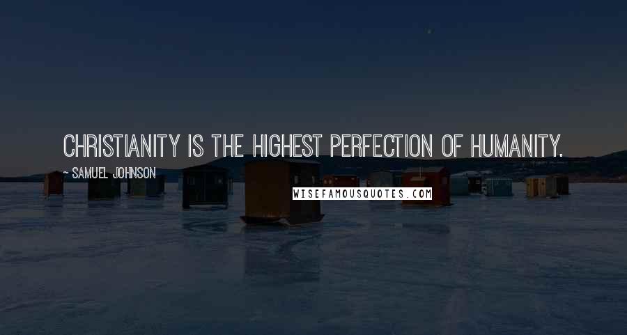 Samuel Johnson Quotes: Christianity is the highest perfection of humanity.