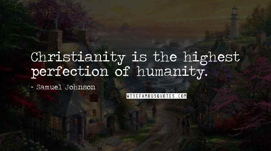Samuel Johnson Quotes: Christianity is the highest perfection of humanity.