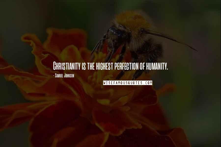 Samuel Johnson Quotes: Christianity is the highest perfection of humanity.