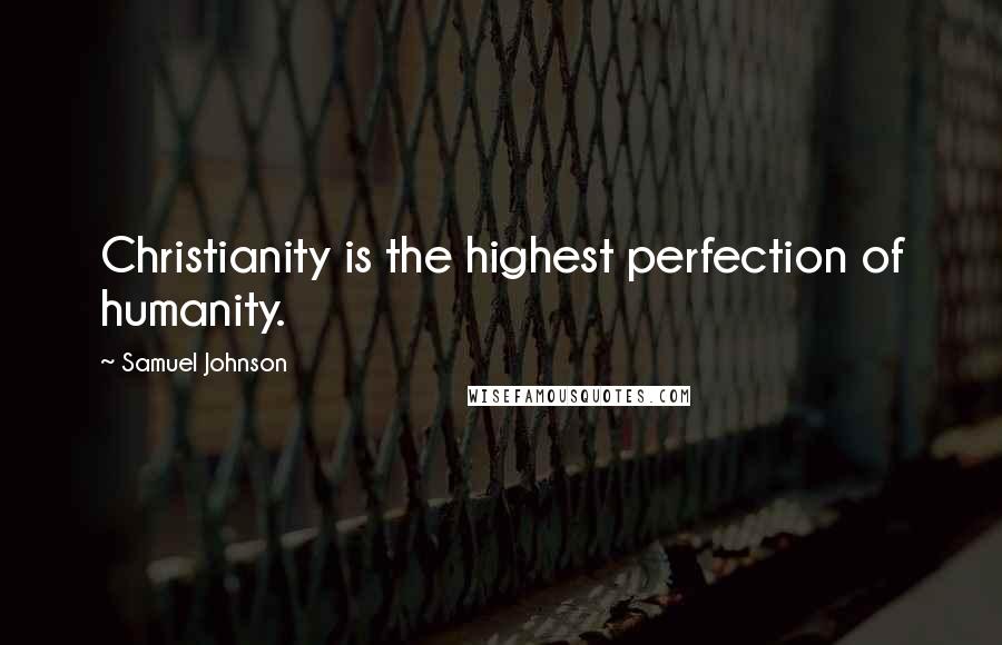 Samuel Johnson Quotes: Christianity is the highest perfection of humanity.