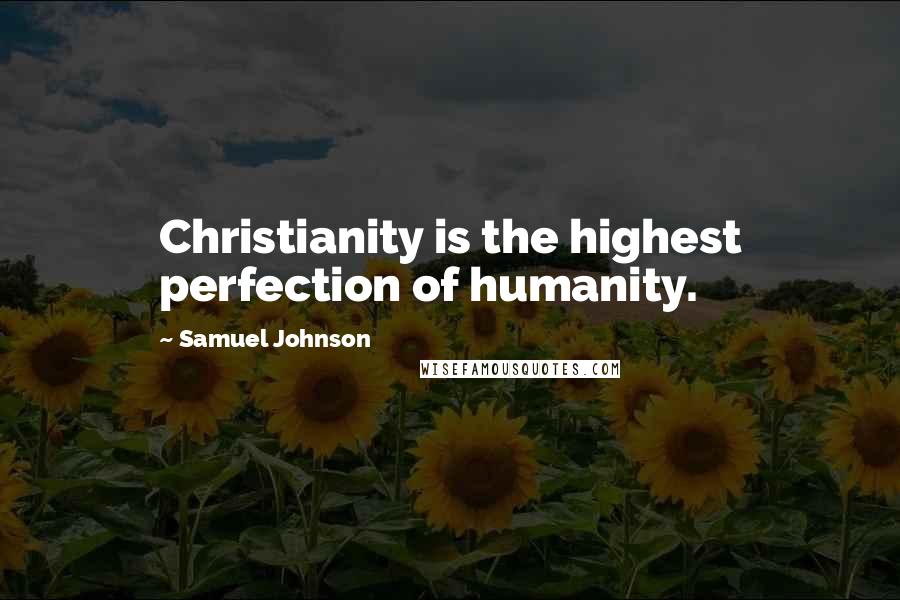 Samuel Johnson Quotes: Christianity is the highest perfection of humanity.