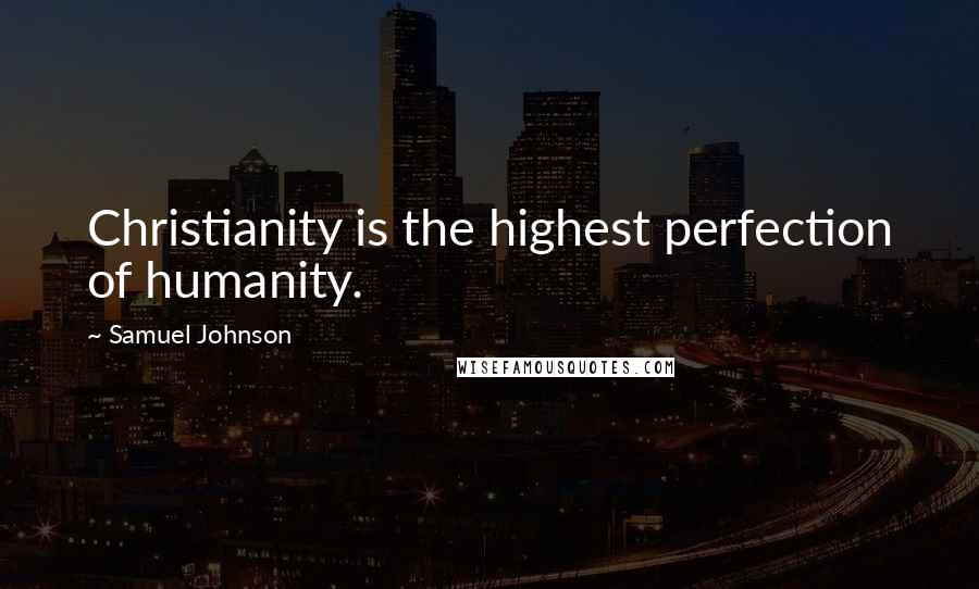 Samuel Johnson Quotes: Christianity is the highest perfection of humanity.