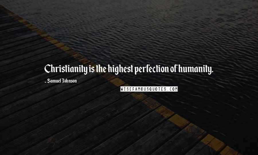 Samuel Johnson Quotes: Christianity is the highest perfection of humanity.