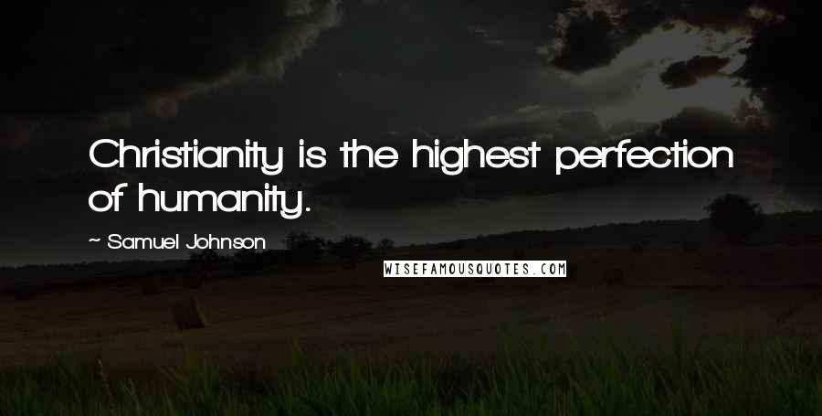 Samuel Johnson Quotes: Christianity is the highest perfection of humanity.