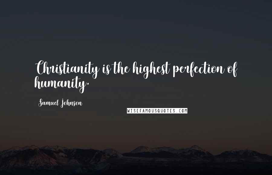 Samuel Johnson Quotes: Christianity is the highest perfection of humanity.