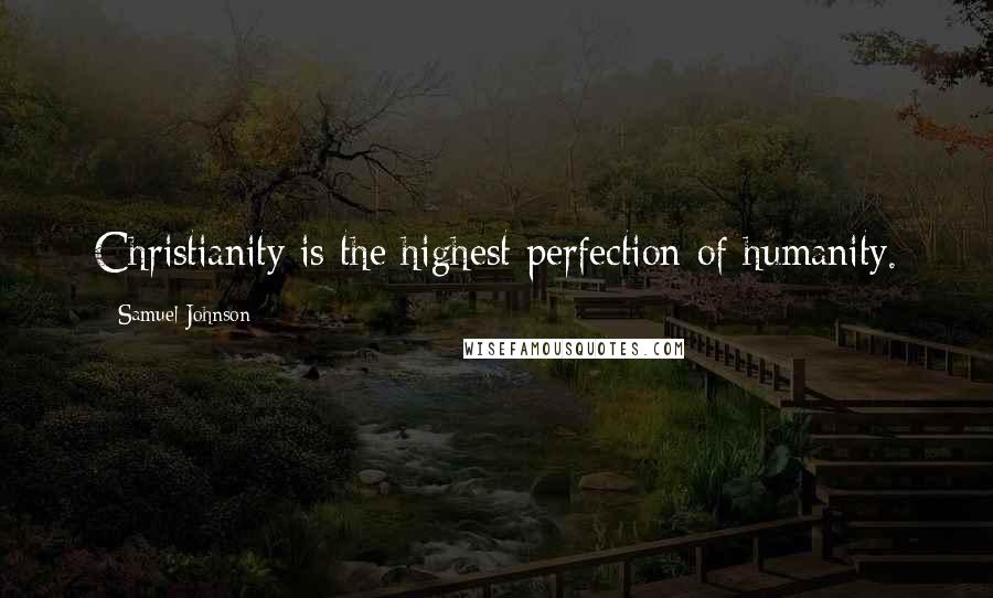 Samuel Johnson Quotes: Christianity is the highest perfection of humanity.
