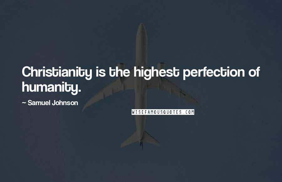 Samuel Johnson Quotes: Christianity is the highest perfection of humanity.