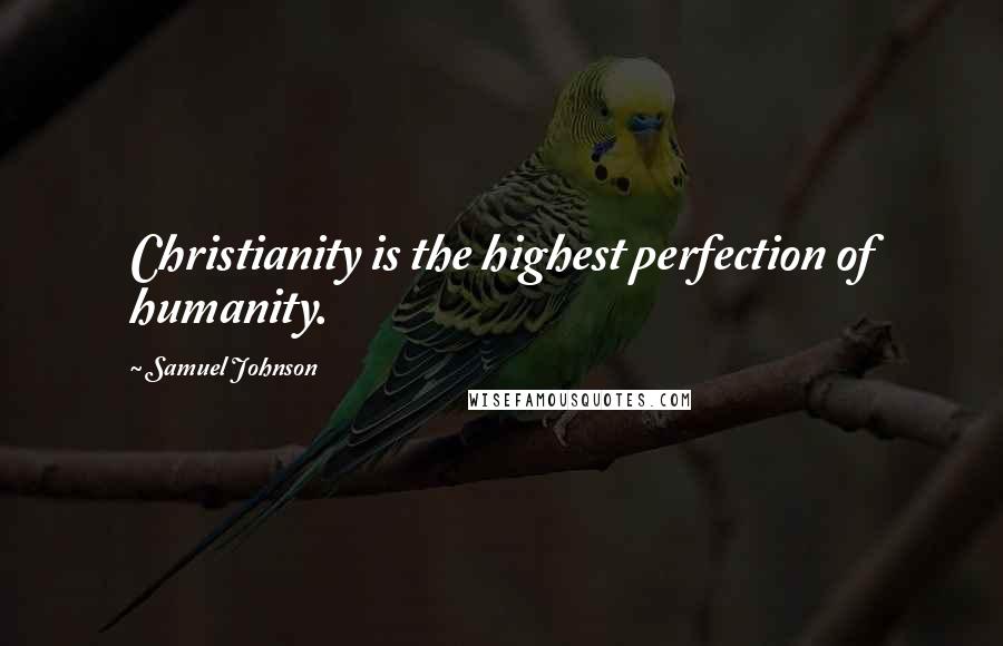 Samuel Johnson Quotes: Christianity is the highest perfection of humanity.