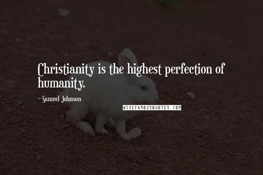 Samuel Johnson Quotes: Christianity is the highest perfection of humanity.