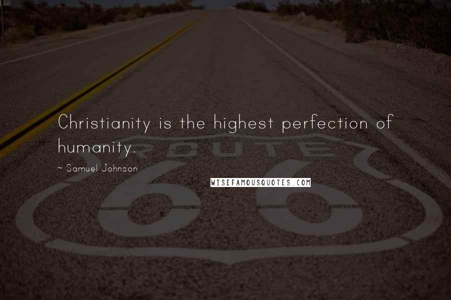 Samuel Johnson Quotes: Christianity is the highest perfection of humanity.