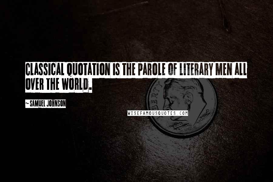 Samuel Johnson Quotes: Classical quotation is the parole of literary men all over the world.