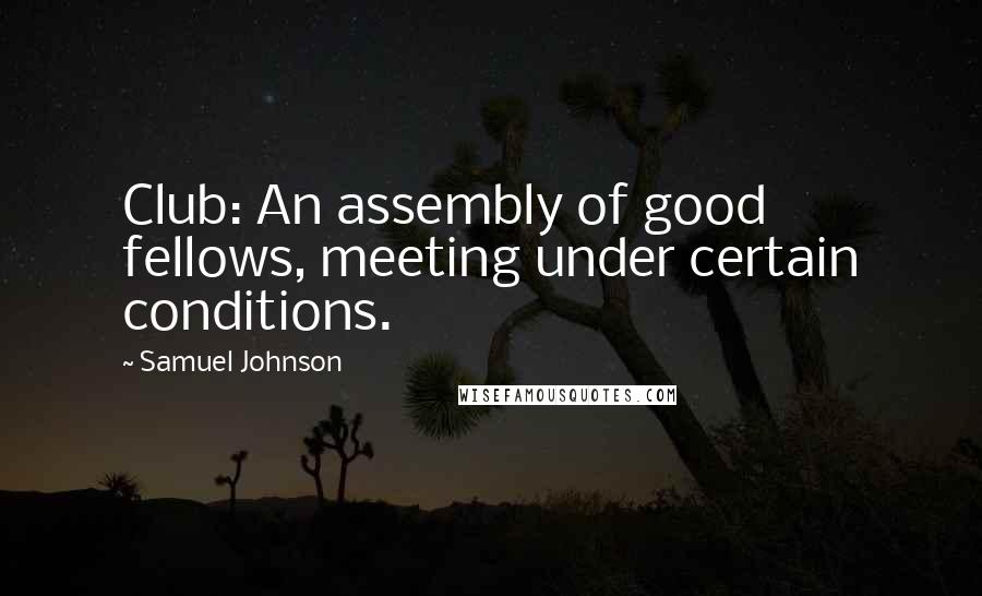 Samuel Johnson Quotes: Club: An assembly of good fellows, meeting under certain conditions.