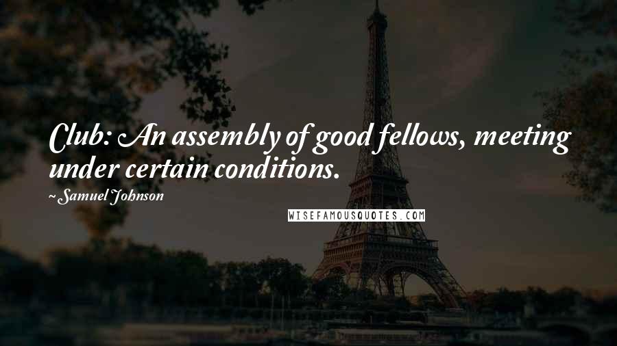 Samuel Johnson Quotes: Club: An assembly of good fellows, meeting under certain conditions.