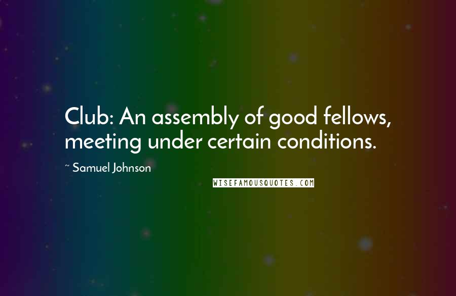 Samuel Johnson Quotes: Club: An assembly of good fellows, meeting under certain conditions.