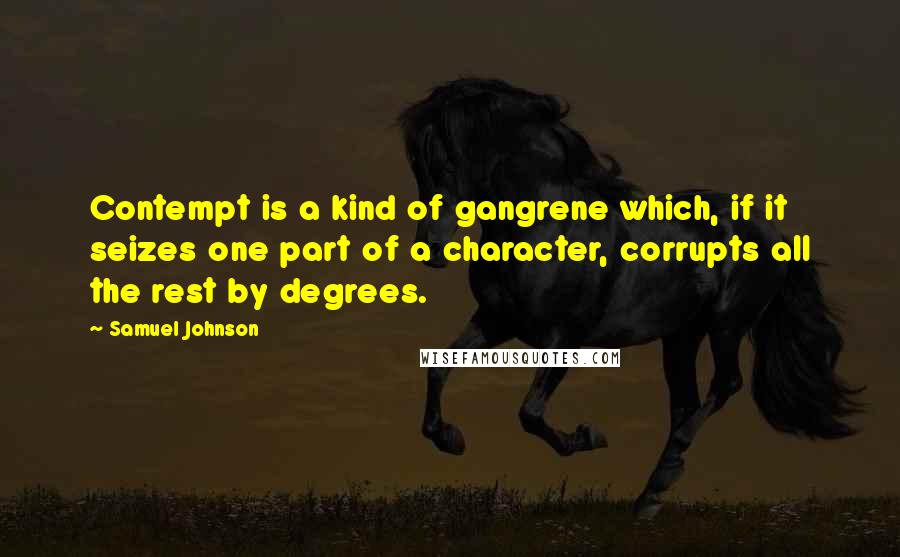 Samuel Johnson Quotes: Contempt is a kind of gangrene which, if it seizes one part of a character, corrupts all the rest by degrees.