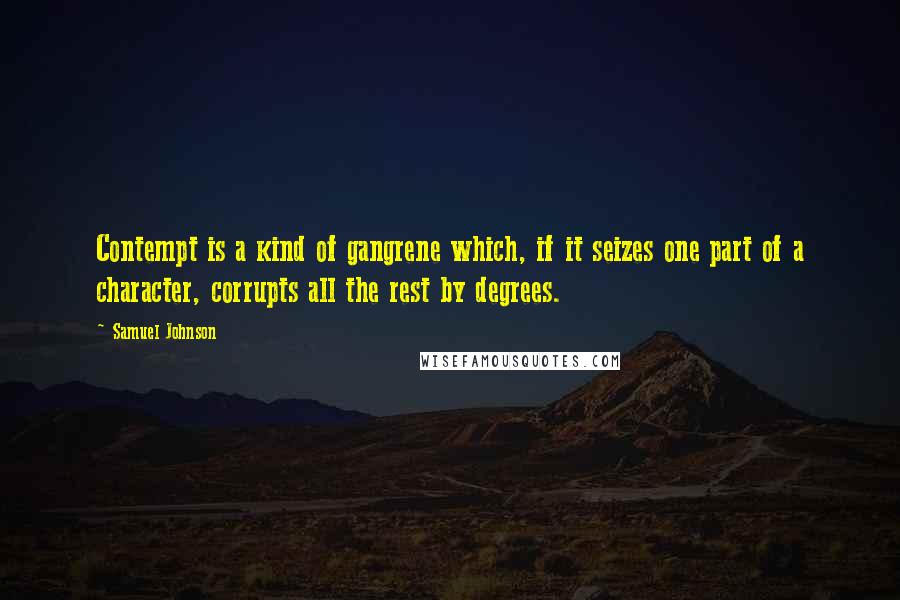 Samuel Johnson Quotes: Contempt is a kind of gangrene which, if it seizes one part of a character, corrupts all the rest by degrees.