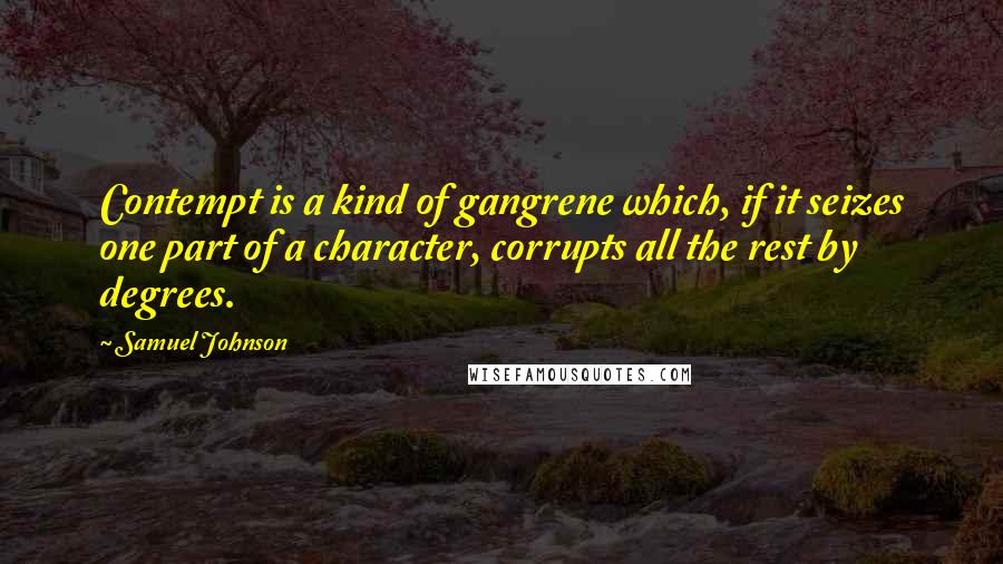 Samuel Johnson Quotes: Contempt is a kind of gangrene which, if it seizes one part of a character, corrupts all the rest by degrees.