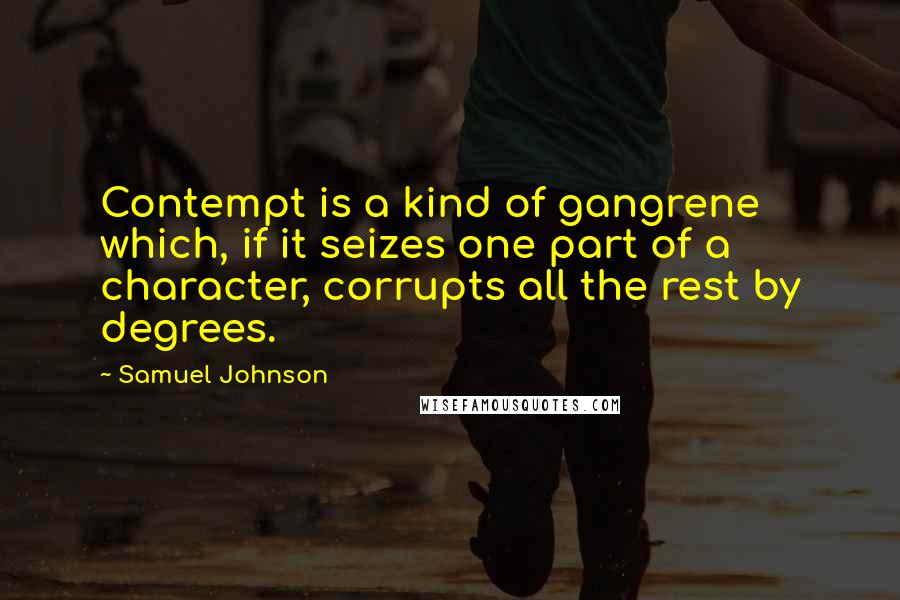 Samuel Johnson Quotes: Contempt is a kind of gangrene which, if it seizes one part of a character, corrupts all the rest by degrees.