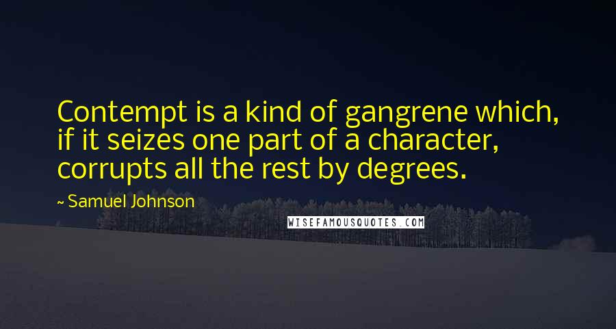 Samuel Johnson Quotes: Contempt is a kind of gangrene which, if it seizes one part of a character, corrupts all the rest by degrees.