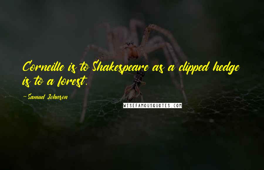 Samuel Johnson Quotes: Corneille is to Shakespeare as a clipped hedge is to a forest.