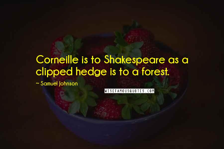 Samuel Johnson Quotes: Corneille is to Shakespeare as a clipped hedge is to a forest.