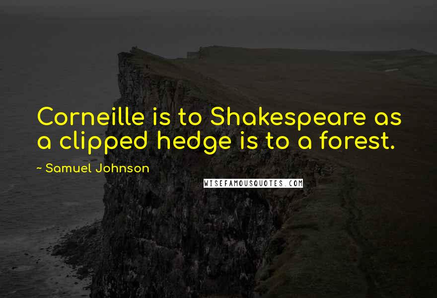 Samuel Johnson Quotes: Corneille is to Shakespeare as a clipped hedge is to a forest.
