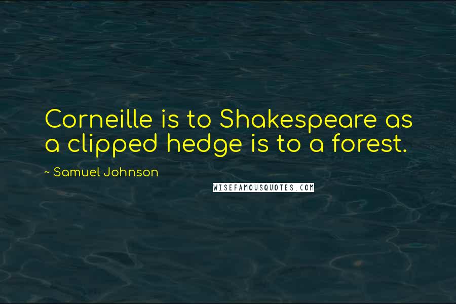 Samuel Johnson Quotes: Corneille is to Shakespeare as a clipped hedge is to a forest.
