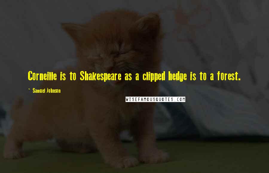 Samuel Johnson Quotes: Corneille is to Shakespeare as a clipped hedge is to a forest.