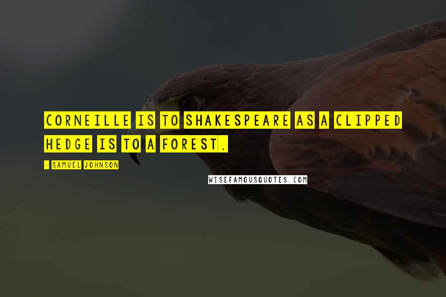 Samuel Johnson Quotes: Corneille is to Shakespeare as a clipped hedge is to a forest.