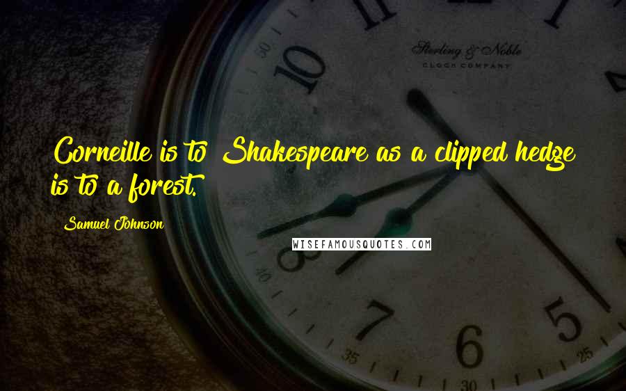 Samuel Johnson Quotes: Corneille is to Shakespeare as a clipped hedge is to a forest.