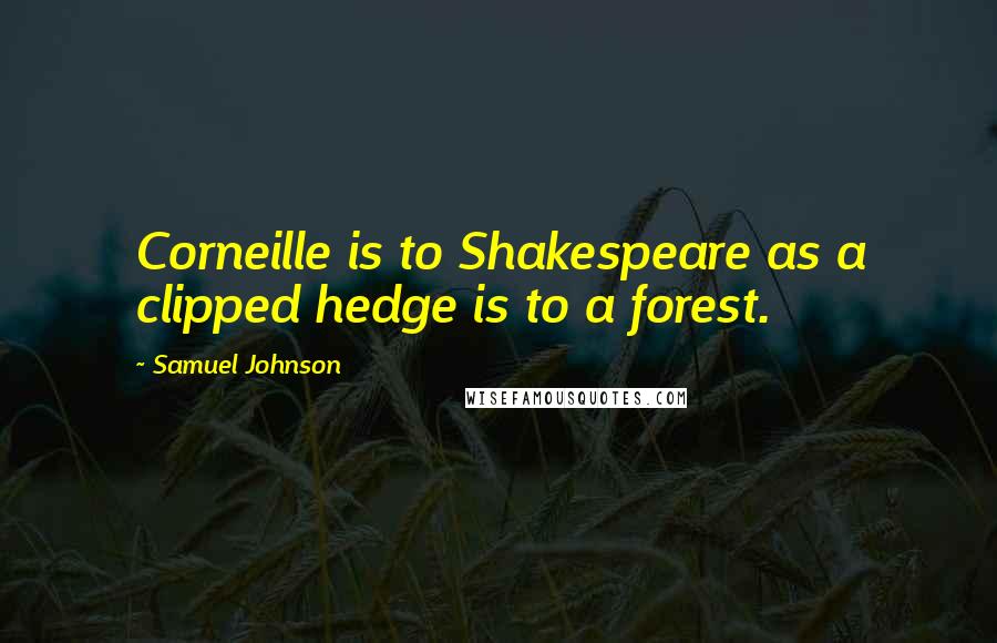 Samuel Johnson Quotes: Corneille is to Shakespeare as a clipped hedge is to a forest.