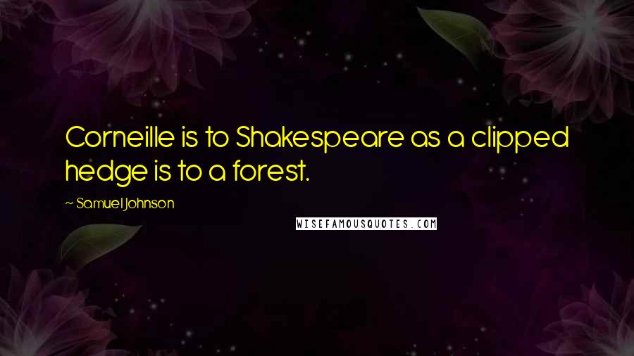 Samuel Johnson Quotes: Corneille is to Shakespeare as a clipped hedge is to a forest.