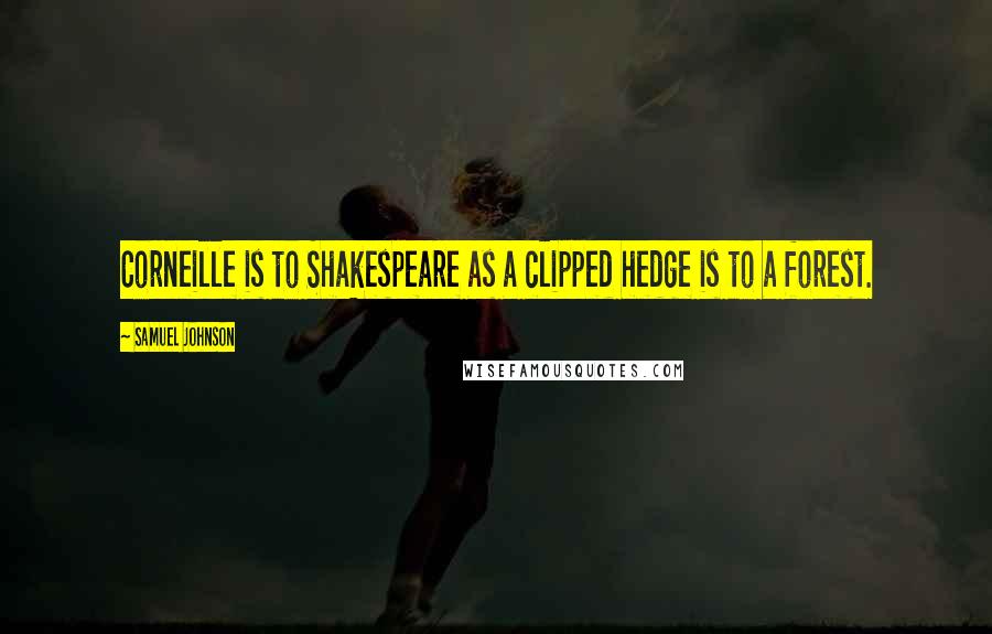 Samuel Johnson Quotes: Corneille is to Shakespeare as a clipped hedge is to a forest.
