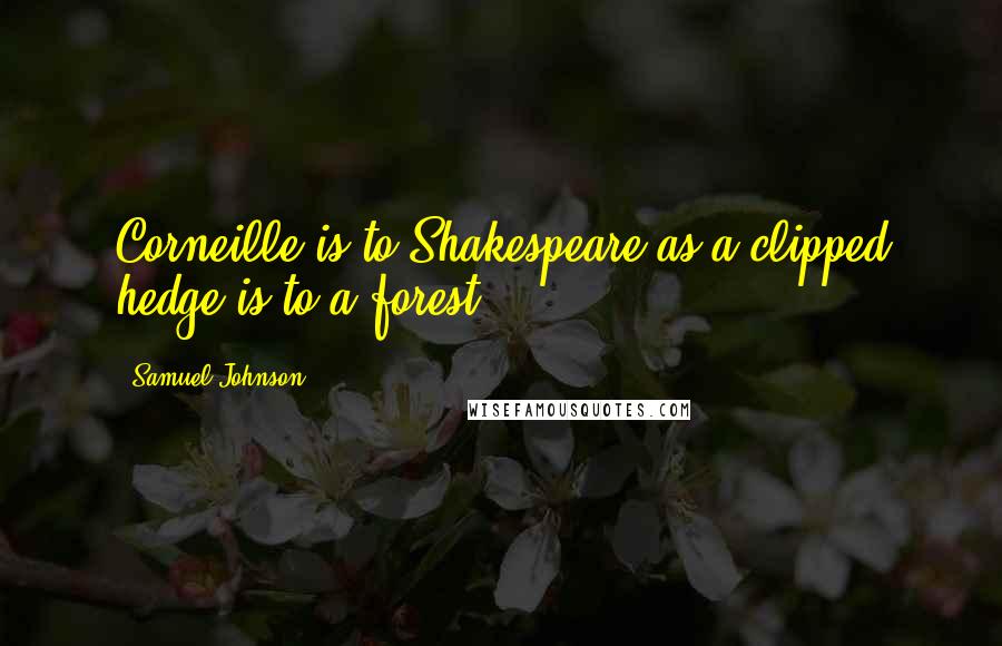 Samuel Johnson Quotes: Corneille is to Shakespeare as a clipped hedge is to a forest.
