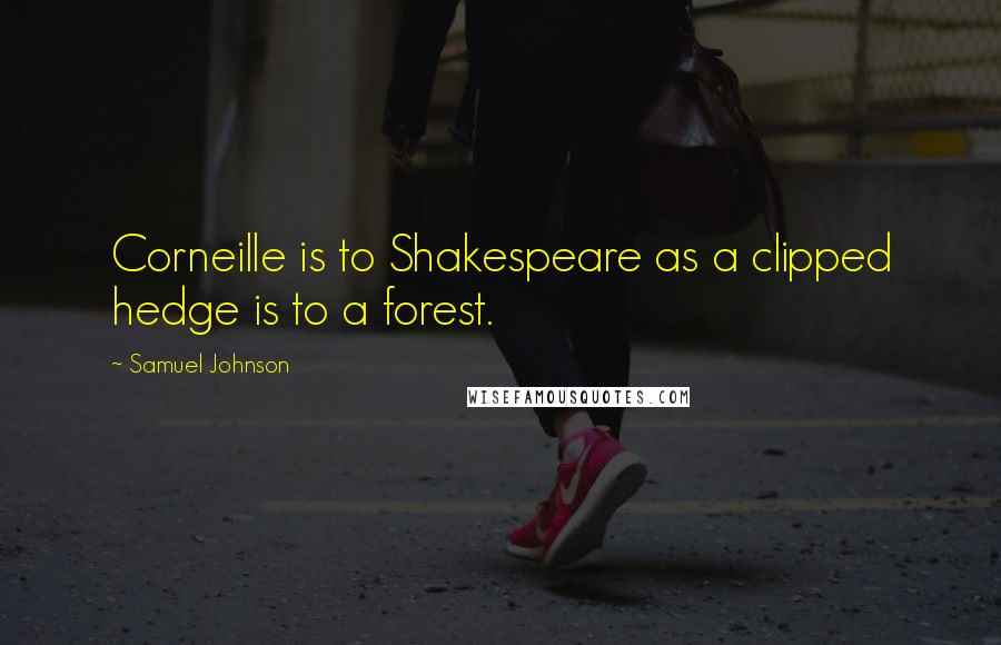 Samuel Johnson Quotes: Corneille is to Shakespeare as a clipped hedge is to a forest.