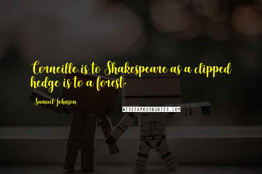 Samuel Johnson Quotes: Corneille is to Shakespeare as a clipped hedge is to a forest.