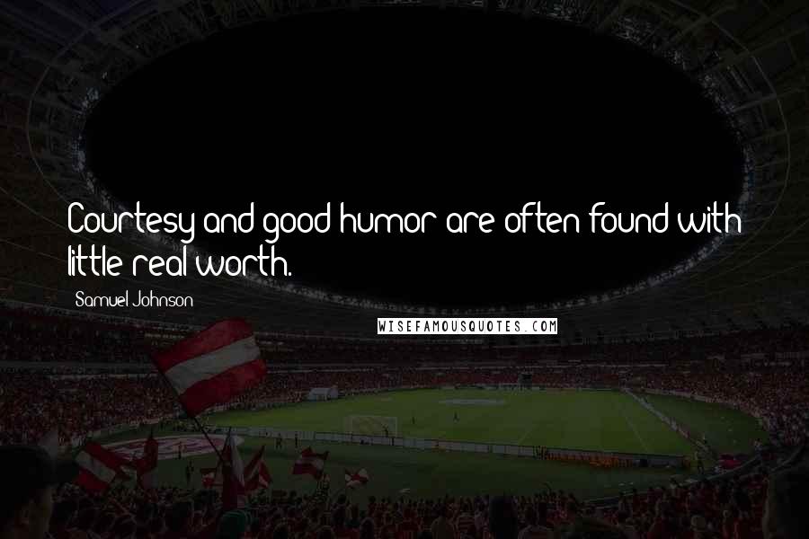 Samuel Johnson Quotes: Courtesy and good humor are often found with little real worth.