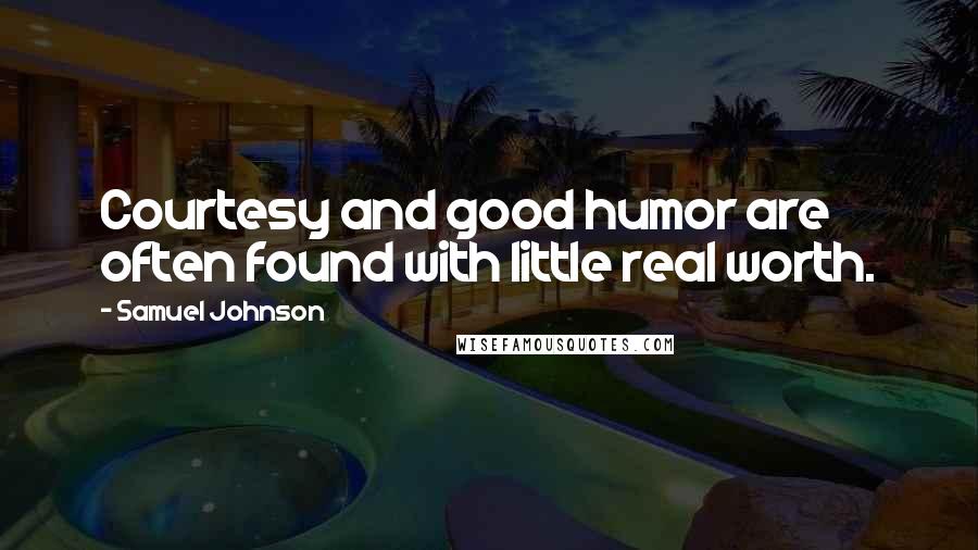 Samuel Johnson Quotes: Courtesy and good humor are often found with little real worth.