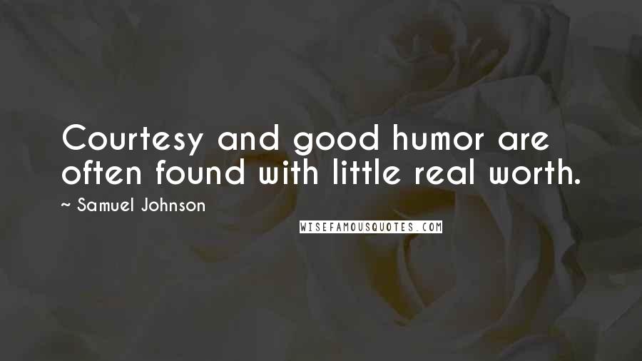 Samuel Johnson Quotes: Courtesy and good humor are often found with little real worth.