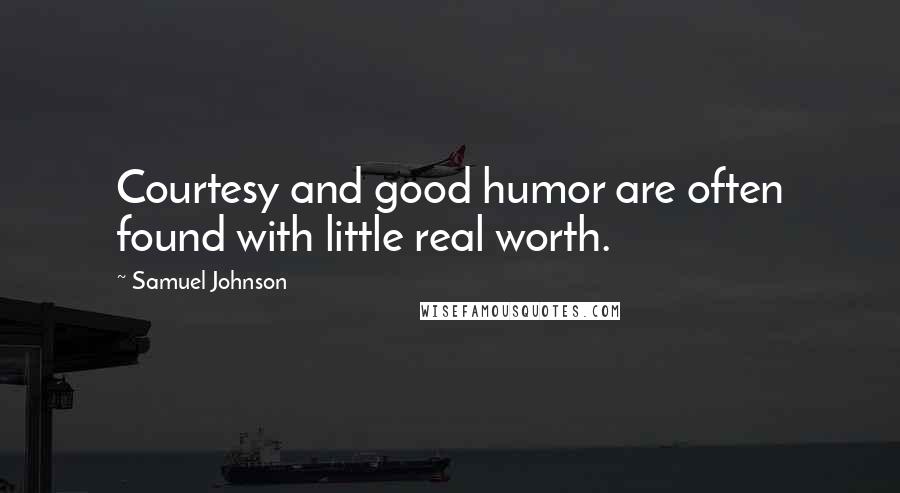 Samuel Johnson Quotes: Courtesy and good humor are often found with little real worth.