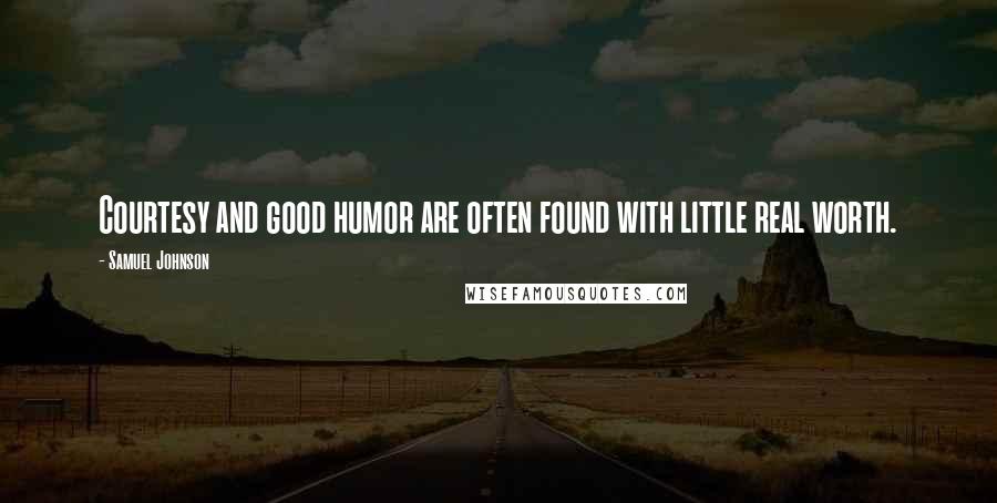 Samuel Johnson Quotes: Courtesy and good humor are often found with little real worth.