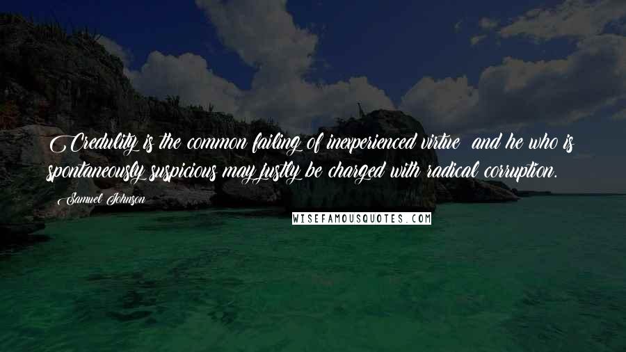 Samuel Johnson Quotes: Credulity is the common failing of inexperienced virtue; and he who is spontaneously suspicious may justly be charged with radical corruption.