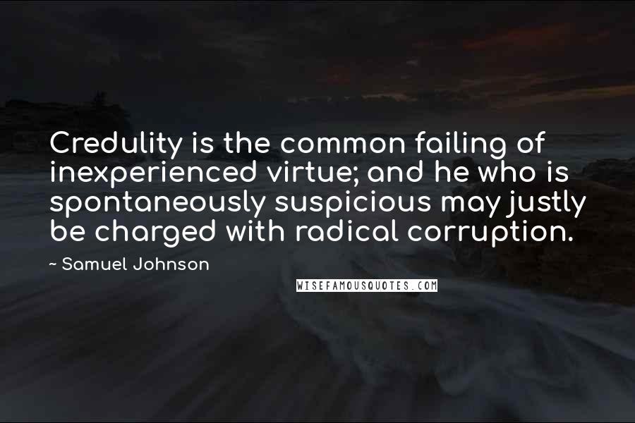 Samuel Johnson Quotes: Credulity is the common failing of inexperienced virtue; and he who is spontaneously suspicious may justly be charged with radical corruption.