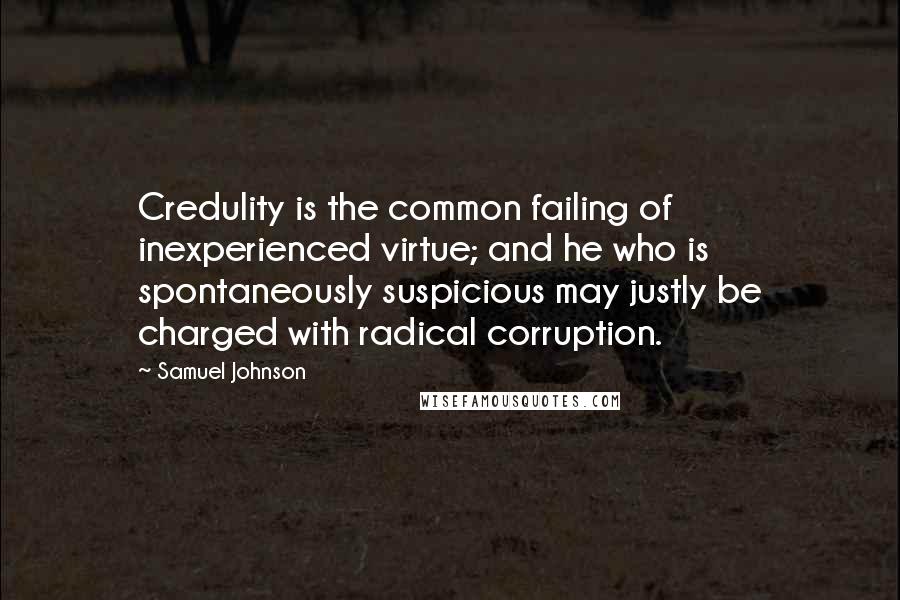 Samuel Johnson Quotes: Credulity is the common failing of inexperienced virtue; and he who is spontaneously suspicious may justly be charged with radical corruption.