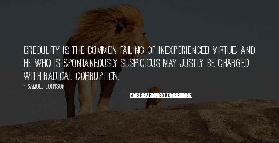 Samuel Johnson Quotes: Credulity is the common failing of inexperienced virtue; and he who is spontaneously suspicious may justly be charged with radical corruption.