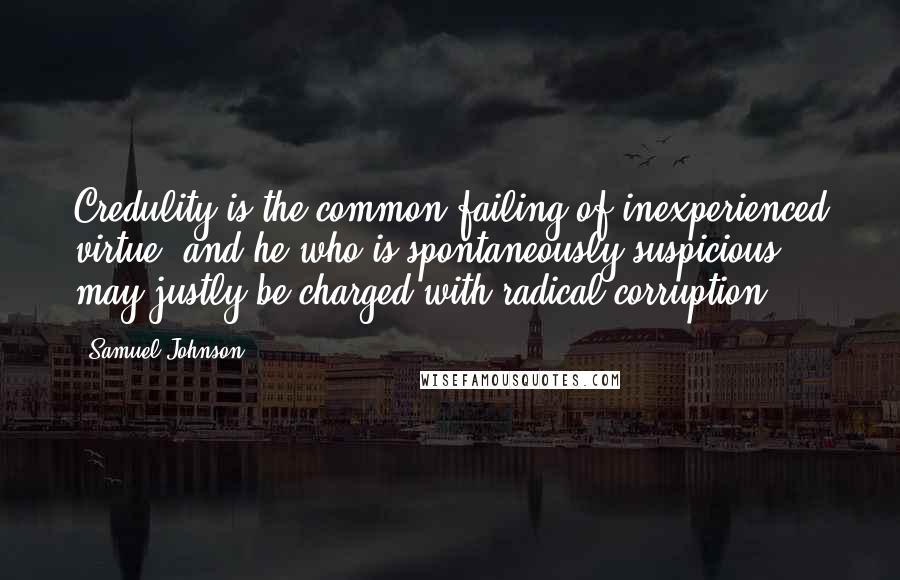 Samuel Johnson Quotes: Credulity is the common failing of inexperienced virtue; and he who is spontaneously suspicious may justly be charged with radical corruption.