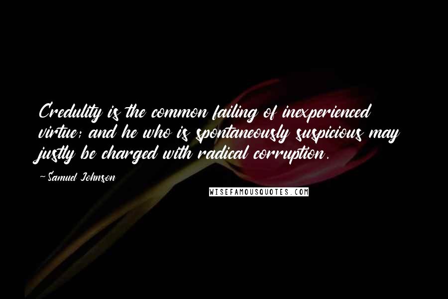 Samuel Johnson Quotes: Credulity is the common failing of inexperienced virtue; and he who is spontaneously suspicious may justly be charged with radical corruption.