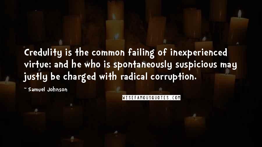 Samuel Johnson Quotes: Credulity is the common failing of inexperienced virtue; and he who is spontaneously suspicious may justly be charged with radical corruption.